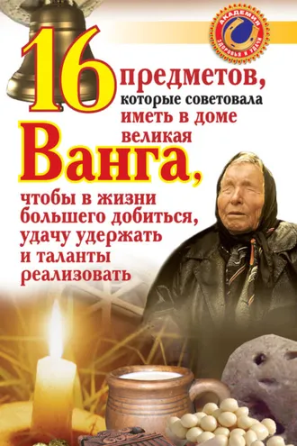 Обложка книги «16 предметов, которые советовала иметь в доме великая Ванга, чтобы в жизни большего добиться, удачу удержать и таланты реализовать»