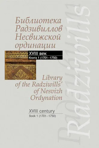 Обложка книги «Библиотека Радзивиллов Несвижской ординации. Каталог изданий из фонда Центральной научной библиотеки им. Якуба Коласа Национальной академии наук Беларуси. XVIII век. Книга 1 (1701–1750)»