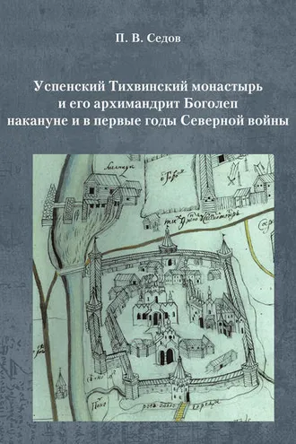 Обложка книги «Успенский Тихвинский монастырь и его архимандрит Боголеп накануне и в первые годы Северной войны»
