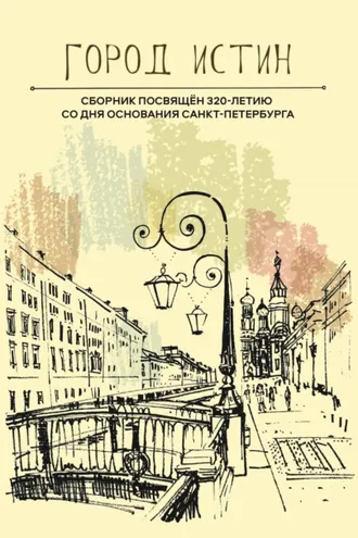 Обложка книги «Город истин. Сборник прозы и поэзии, посвящённый 320-летию основания Санкт-Петербурга»