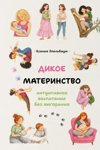 Обложка книги «Дикое материнство. Интуитивное воспитание без выгорания»