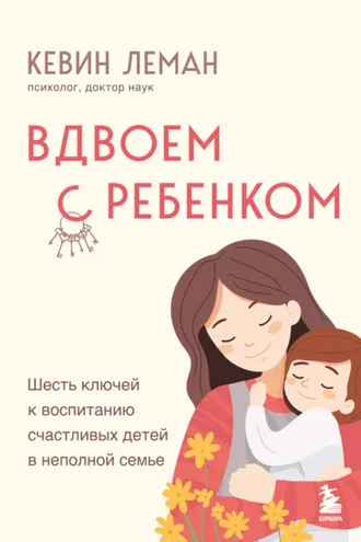 Обложка книги «Вдвоем с ребенком. Шесть ключей к воспитанию счастливых детей в неполной семье»