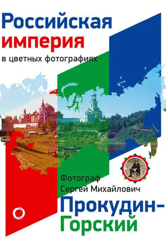 Обложка книги «Российская Империя в цветных фотографиях. Фотограф Сергей Михайлович Прокудин-Горский»