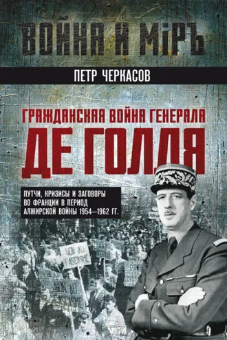 Обложка книги «Гражданская война генерала Де Голля. Путчи, кризисы и заговоры во Франции в период Алжирской войны 1954–1962 гг.»