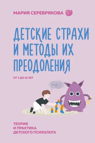 Обложка книги «Детские страхи и методы их преодоления. От 3 до 15 лет. Теория и практика детского психолога»