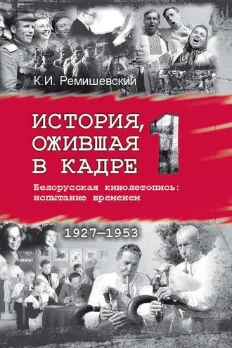 Обложка книги «История, ожившая в кадре. Белорусская кинолетопись: испытание временем. Книга 1. 1927–1953»