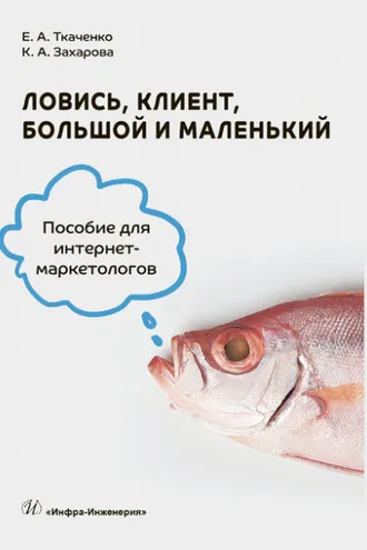 Обложка книги «Ловись, клиент, большой и маленький. Пособие для интернет-маркетологов»