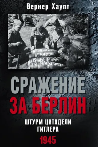 Обложка книги «Сражение за Берлин. Штурм цитадели Гитлера. 1945»