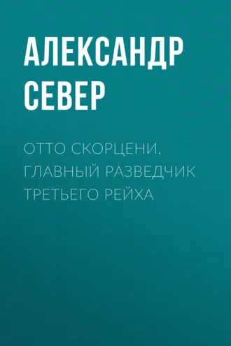 Обложка книги «Отто Скорцени. Главный разведчик Третьего рейха»