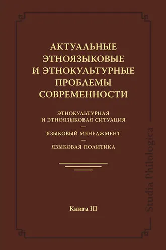 Обложка книги «Актуальные этноязыковые и этнокультурные проблемы современности. Этнокультурная и этноязыковая ситуация. Языковой менеджмент. Языковая политика. Книга III»