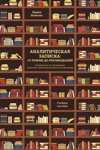 Обложка книги «Аналитическая записка: от резюме до рекомендаций. Руководство по проведению практико-ориентированных исследований»