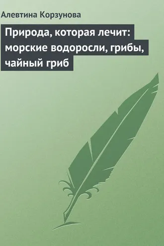 Обложка книги «Природа, которая лечит: морские водоросли, грибы, чайный гриб»