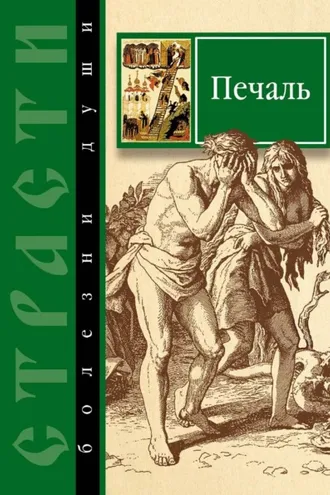 Обложка книги «Страсти – болезни души. Печаль. Избранные места из творений святых отцов. Как определить Божию волю и иметь упование на Бога»