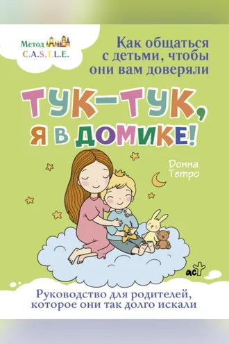 Обложка книги «Тук-тук, я в домике! Как общаться с детьми, чтобы они вам доверяли. Метод C.A.S.T.L.E.»