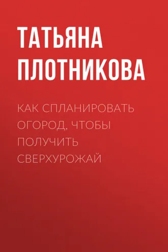 Обложка книги «Как спланировать огород, чтобы получить сверхурожай»