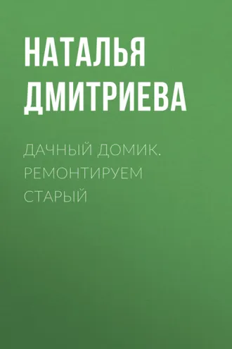 Обложка книги «Дачный домик. Ремонтируем старый»