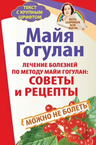 Обложка книги «Лечение болезней по методу Майи Гогулан: советы и рецепты. Можно не болеть»