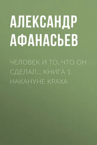 Обложка книги «Человек и то, что он сделал… Книга 1. Накануне краха»