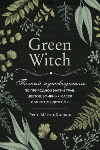 Обложка книги «Green Witch. Полный путеводитель по природной магии трав, цветов, эфирных масел и многому другому»