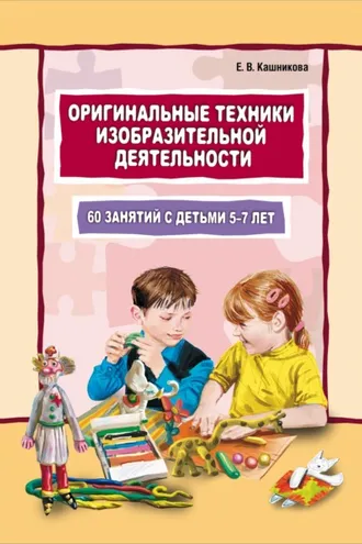 Обложка книги «Оригинальные техники изобразительной деятельности. 60 занятий с детьми 5–7 лет. Пособие для воспитателей и внимательных родителей»