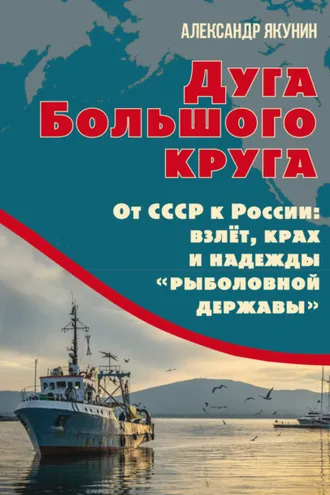 Обложка книги «Дуга Большого круга. От СССР к России: взлёт, крах и надежды «рыболовной державы»»