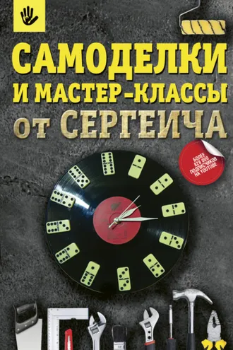 Обложка книги «Самоделки и мастер-классы от Сергеича»