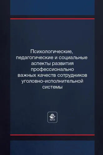 Обложка книги «Психологические, педагогические и социальные аспекты развития профессионально важных качеств сотрудников уголовно-исполнительной системы»