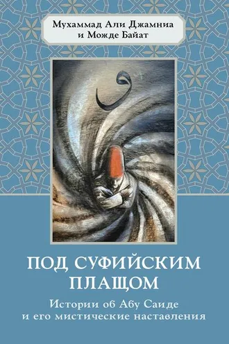 Обложка книги «Под суфийским плащом. Истории об Абу Саиде и его мистические наставления»