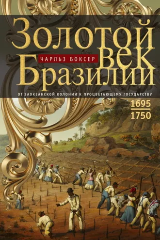 Обложка книги «Золотой век Бразилии. От заокеанской колонии к процветающему государству. 1695—1750»
