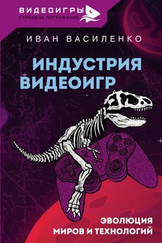 Обложка книги «Индустрия видеоигр. Эволюция миров и технологий»
