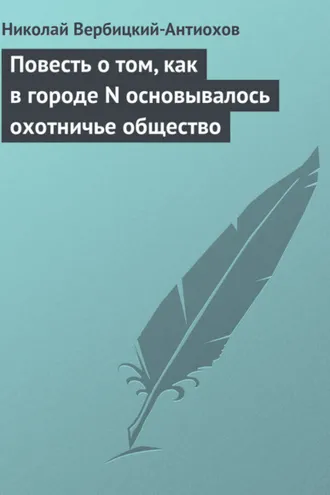 Обложка книги «Повесть о том, как в городе N основывалось охотничье общество»