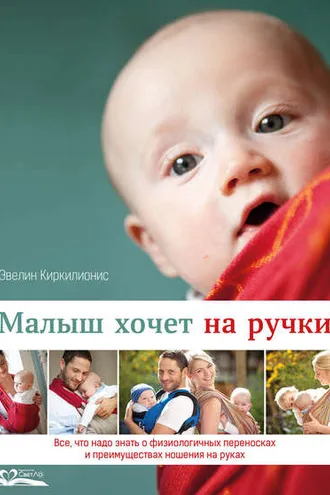 Обложка книги «Малыш хочет на ручки. Все, что надо знать о физиологичных переносках и преимуществах ношения на руках»