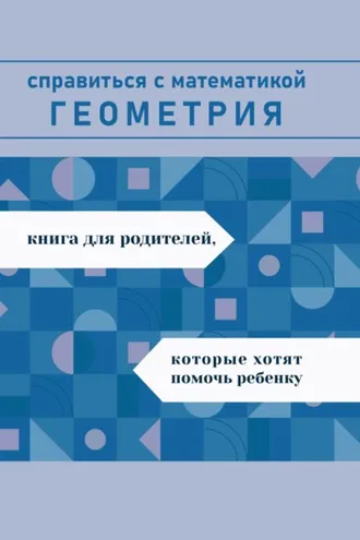 Обложка книги «Справиться с математикой. Геометрия. Книга для родителей, которые хотят помочь ребенку»