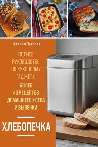 Обложка книги «Хлебопечка. Полное руководство по кухонному гаджету. Более 40 рецептов домашнего хлеба и выпечки»