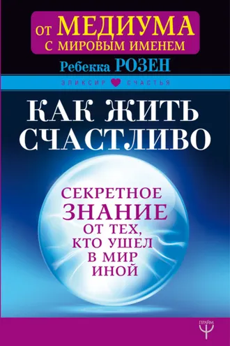 Обложка книги «Как жить счастливо. Секретное знание от тех, кто ушел в Мир Иной»