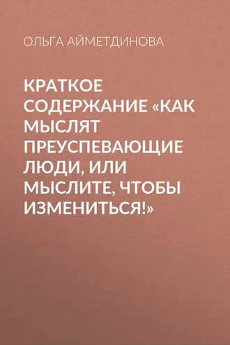 Обложка книги «Краткое содержание «Как мыслят преуспевающие люди, или мыслите, чтобы измениться!»»