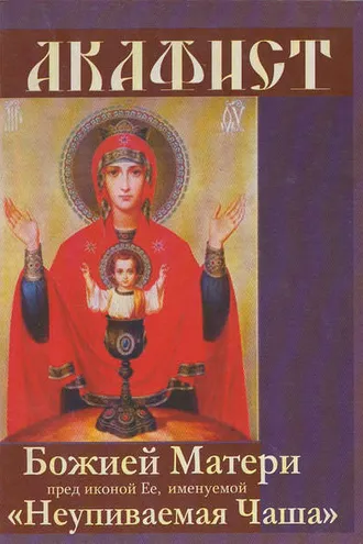 Обложка книги «Акафист Божией Матери пред иконой Ее, именуемой «Неупиваемая чаша»»