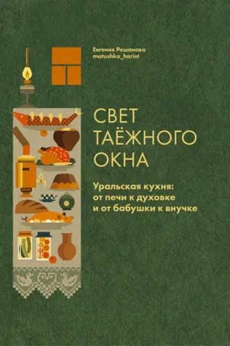 Обложка книги «Свет таёжного окна. Уральская кухня: от печи к духовке и от бабушки к внучке»