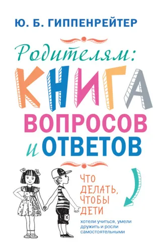 Обложка книги «Родителям: книга вопросов и ответов. Что делать, чтобы дети хотели учиться, умели дружить и росли самостоятельными»