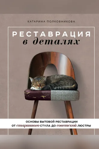 Обложка книги «Реставрация в деталях. Основы бытовой реставрации от старинного стула до советской люстры»
