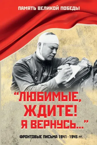 Обложка книги ««Любимые, ждите! Я вернусь…». Фронтовые письма 1941–1945 гг.»
