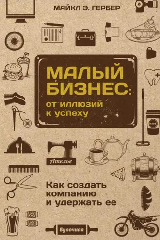 Обложка книги «Малый бизнес: от иллюзий к успеху. Как создать компанию и удержать ее»