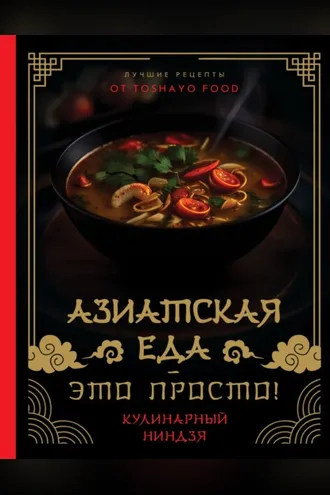 Обложка книги «Азиатская еда – это просто! Кулинарный ниндзя. Лучшие рецепты от TOSHAYO FOOD»