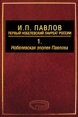 Обложка книги «И. П. Павлов – первый нобелевский лауреат России. Том 1. Нобелевская эпопея Павлова»