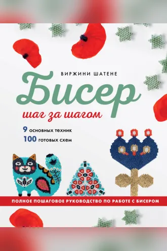 Обложка книги «Бисер шаг за шагом. 9 основных техник, 100 готовых схем. Полное пошаговое руководство по работе с бисером»