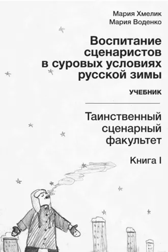 Обложка книги «Воспитание сценаристов в суровых условиях русской зимы. Таинственный сценарный факультет. Книга I»