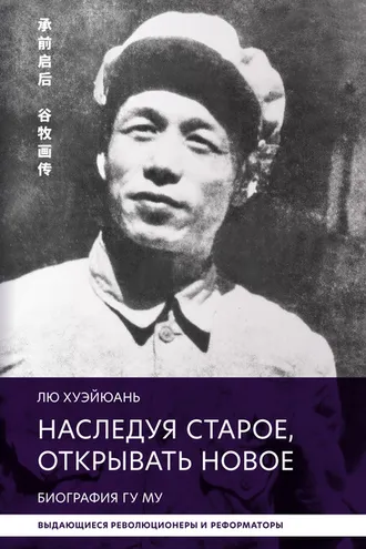 Обложка книги «Наследуя старое, открывать новое. Биография Гу Му»