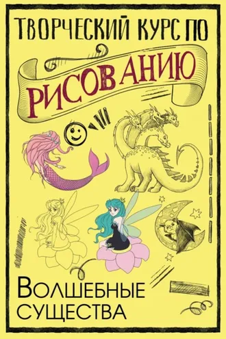 Обложка книги «Творческий курс по рисованию. Волшебные существа»