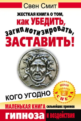 Обложка книги «Жесткая книга о том, как убедить, загипнотизировать, заставить кого угодно. Маленькая книга сильнейших приемов гипноза и воздействия»