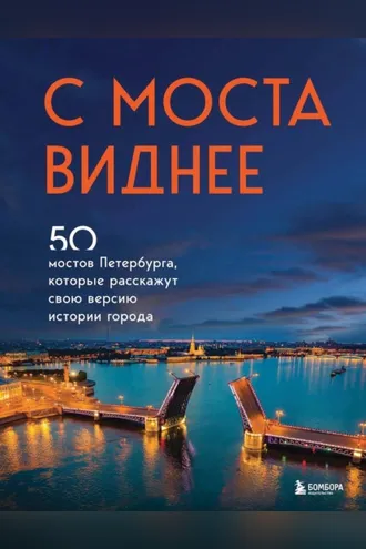 Обложка книги «С моста виднее. 50 мостов Петербурга, которые расскажут свою версию истории города»